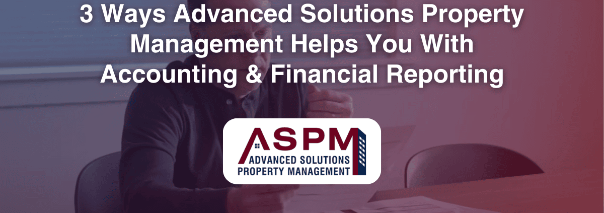 3 Ways Advanced Solutions Property Management Helps You With Accounting & Financial Reporting